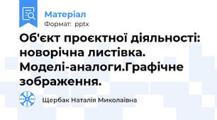 Об'єкт проєктної діяльності: новорічна листівка. Моделі-аналоги.Графічне зображення.