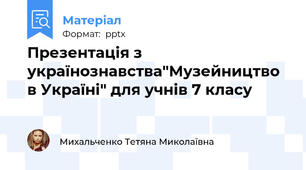 Презентація з українознавства"Музейництво в Україні" для учнів 7 класу