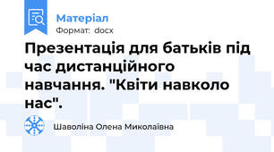 Презентація для батьків під час дистанційного навчання. "Квіти навколо нас".