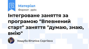 Інтегроване заняття за програмою "Впевнений старт" заняття "думаю, знаю, вмію"