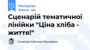 Сценарій тематичної лінійки "Ціна хліба - життя!"