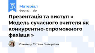 Презентація та виступ « Модель сучасного вчителя як конкурентно-спроможного фахівця »