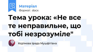 Тема урока: «Не все те неправильне, що тобі незрозуміле"