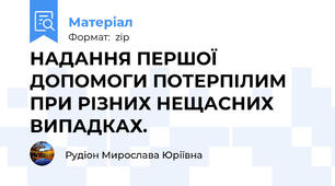 НАДАННЯ ПЕРШОЇ ДОПОМОГИ ПОТЕРПІЛИМ ПРИ РІЗНИХ НЕЩАСНИХ ВИПАДКАХ.