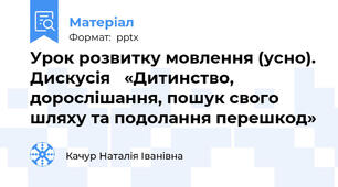 Урок розвитку мовлення (усно). Дискусія «Дитинство, дорослішання, пошук свого  шляху та подолання перешкод»