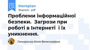 Проблеми інформаційної безпеки.  Загрози при роботі в Інтернеті  і їх уникнення.