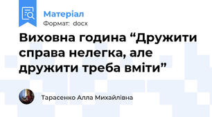 Виховна година “Дружити справа нелегка, але дружити треба вміти”