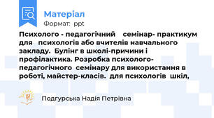 Психолого - педагогічний    семінар- практикум   для   психологів або вчителів навчального закладу.  Булінг в школі-причини і профілактика. Розробка психолого- педагогічного  семінару для використання в роботі, майстер-класів.  для психологів  шкіл,