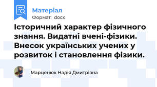 Історичний характер фізичного знання. Видатні вчені-фізики. Внесок українських учених у розвиток і становлення фізики.