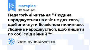 Педагогічні читання “ Людина народжується на світ не для того, щоб зникнути безвісною пилинкою.  Людина народжується, щоб лишити по собі слід вічний ”""
