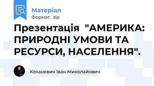Презентація  "АМЕРИКА: ПРИРОДНІ УМОВИ ТА РЕСУРСИ, НАСЕЛЕННЯ".