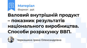 Валовий внутрішній продукт – показник результатів національного виробництва.Способи розрахунку ВВП.