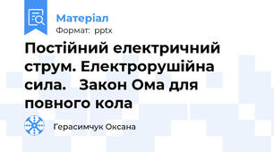 Постійний електричний струм. Електрорушійна сила. Закон Ома для повного кола