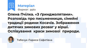Олена Пчілка. «З ґринджолятами». Розповідь про письменницю, сімейні традиції родини Косачів. Зображення дитячих зимових розваг у вірші.	Оспівування	краси зимової	природи.