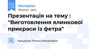 Презентація на тему : "Виготовлення ялинкової прикраси із фетра"