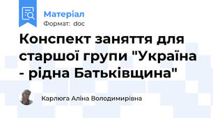 Конспект заняття для старшої групи "Україна  - рідна Батьківщина"
