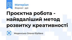 Проєктна робота - найвдаліший метод розвитку креативності