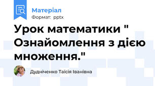 Урок математики " Ознайомлення з дією множення."
