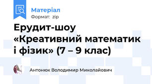 Ерудит-шоу «Креативний математик і фізик» (7 – 9 клас)