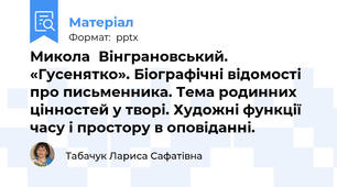 Микола	Вінграновський. «Гусенятко». Біографічні відомості про письменника. Тема родинних цінностей у творі. Художні функції часу і простору в оповіданні.