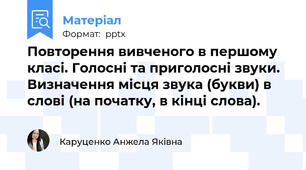 Повторення вивченого в першому класі. Голосні та приголосні звуки. Визначення місця звука (букви) в слові (на початку, в кінці слова).