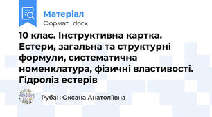 10 клас. Інструктивна картка. Естери, загальна та структурні формули, систематична номенклатура, фізичні властивості. Гідроліз естерів