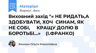 Виховний захід "« НЕ РИДАТЬ,А ЗДОБУВАТИ, ХОЧ  СИНАМ, ЯК НЕ СОБІ,     КРАЩУ ДОЛЮ В БОРОТЬБІ…»    (І.ФРАНКО)