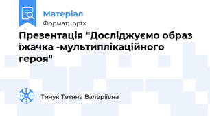 Презентація "Досліджуємо образ їжачка -мультиплікаційного героя"