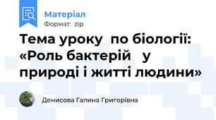 Тема уроку  по біології: «Роль бактерій   у природі і житті людини»