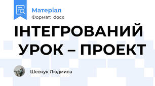 ІНТЕГРОВАНИЙ  УРОК – ПРОЕКТ