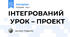 ІНТЕГРОВАНИЙ  УРОК – ПРОЕКТ