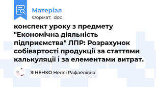 конспект уроку з предмету "Економічна діяльність підприємства" ЛПР: Розрахунок собівартості продукції за статтями калькуляції і за елементами витрат.