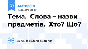Тема.  Слова – назви предметів.  Хто? Що?