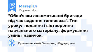 "Обов’язки локомотивної бригади під час ведення тепловоза". Тип  уроку:	подання і відтворення навчального матеріалу, формування умінь і навичок.