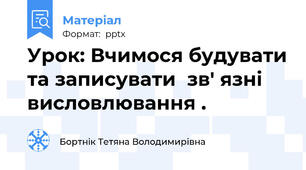 Урок: Вчимося будувати та записувати  зв' язні висловлювання .