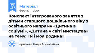 Конспект інтегрованого заняття з дітьми старшого дошкільного віку з освітнього напряму «Дитина в соціумі», «Дитина у світі мистецтва»  на тему: «Я і моя родина»