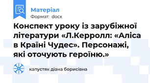 Конспект уроку із зарубіжної літератури «Л.Керролл: «Аліса в Країні Чудес». Персонажі, які оточують героїню.»