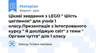 Цікаві завдання з LEGO " Шість цеглинок" для учнів 1 класу.Презентація з інтегрованого курсу " Я досліджую світ" з теми " Органи чуття" для 1 класу