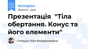 Презентація  "Тіла обертання. Конус та його елементи"