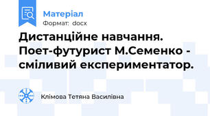 Дистанційне навчання. Поет-футурист М.Семенко - сміливий експериментатор.