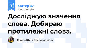 Досліджую значення слова. Добираю протилежні слова.