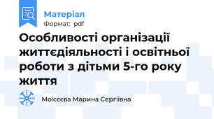 Особливості організації життєдіяльності і освітньої роботи з дітьми 5-го року життя