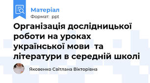 Організація дослідницької роботи на уроках української мови  та літератури в середній школі