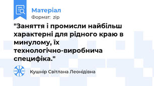 "Заняття і промисли найбільш характерні для рідного краю в минулому, їх технологічно-виробнича специфіка."