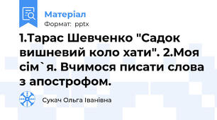1.Тарас Шевченко "Садок вишневий коло хати". 2.Моя сім`я. Вчимося писати слова з апострофом.
