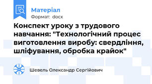 Конспект уроку з трудового навчання: "Технологічний процес виготовлення виробу: свердління, шліфування, обробка крайок"