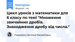 Цикл уроків з математики для 6 класу по темі "Множення звичайних дробів. Знаходження дробу від числа."