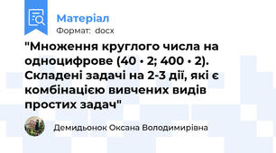 "Множення круглого числа на одноцифрове (40 • 2; 400 • 2). Складені задачі на 2-3 дії, які є комбінацією вивчених видів простих задач"
