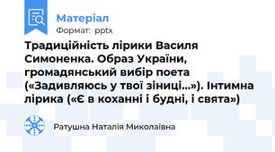 Традиційність лірики Василя Симоненка. Образ України, громадянський вибір поета («Задивляюсь у твої зіниці…»). Інтимна лірика («Є в коханні і будні, і свята»)