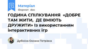 ГОДИНА СПІЛКУВАННЯ  «ДОБРЕ ТАМ ЖИТИ,  ДЕ ВМІЮТЬ ДРУЖИТИ» Із використанням інтерактивних ігр